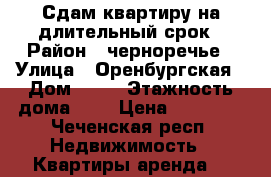 Сдам квартиру на длительный срок › Район ­ черноречье › Улица ­ Оренбургская › Дом ­ 10 › Этажность дома ­ 4 › Цена ­ 10 000 - Чеченская респ. Недвижимость » Квартиры аренда   